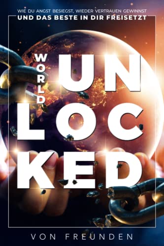 WORLD UNLOCKED: Wie Du Angst Besiegst, Wieder Vertrauen Gewinnst Und Das Beste In Dir Freisetzt