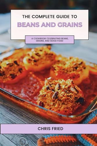 THE COMPLETE GUIDE TO BEANS AND GRAINS: A Cookbook Celebrating Beans, Grains, and Good Food von Independently published