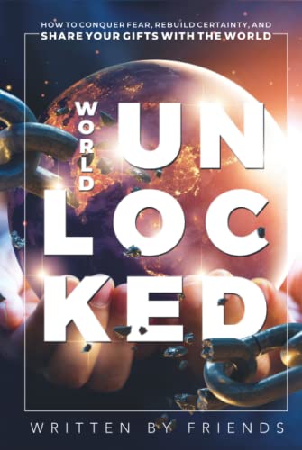 WORLD UNLOCKED: How To Conquer Fear, Rebuild Certainty, And Share Your Gifts With The World