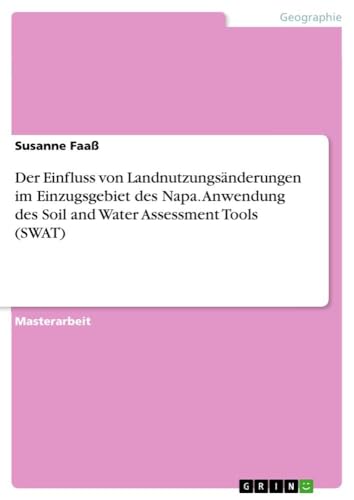 Der Einfluss von Landnutzungsänderungen im Einzugsgebiet des Napa. Anwendung des Soil and Water Assessment Tools (SWAT) von GRIN Verlag