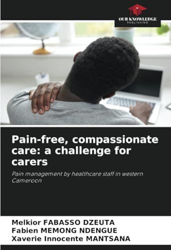 Pain-free, compassionate care: a challenge for carers: Pain management by healthcare staff in western Cameroon von Our Knowledge Publishing