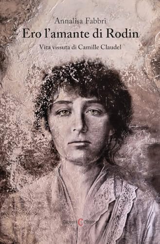 Ero l'amante di Rodin. Vita vissuta di Camille Claudel (Narrativa)