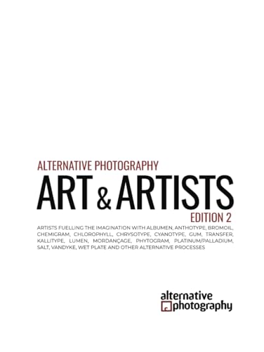 Alternative Photography: Art and Artists, Edition 2: Artists fuelling the imagination with anthotype, bromoil, chlorophyll, chrysotype, cyanotype, ... vandyke and other alternative processes von Independently published