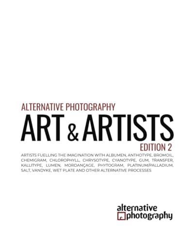 Alternative Photography: Art and Artists, Edition 2: Artists fuelling the imagination with anthotype, bromoil, chlorophyll, chrysotype, cyanotype, ... vandyke and other alternative processes von Independently published