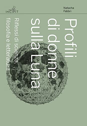 Profili di donne sulla Luna. Riflessi di scienza, filosofia e letteratura (Incipit. Archetipi) von Scuola Normale Superiore
