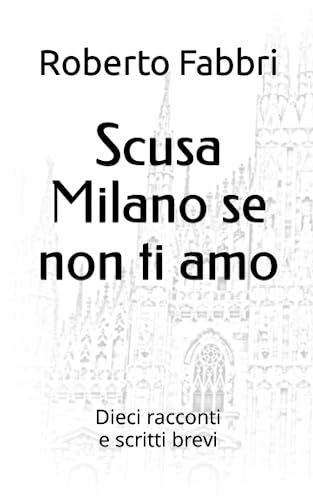 Scusa Milano se non ti amo: Dieci racconti e scritti brevi