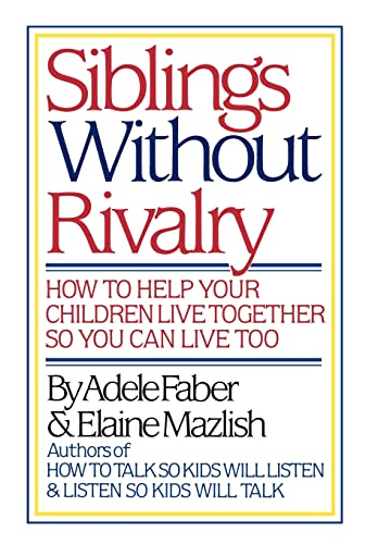 Siblings Without Rivalry: How to Help Your Children Live Together So You Can Live Too