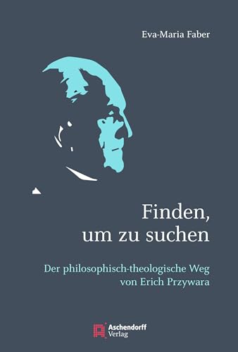 Finden, um zu suchen: Der philosophisch-theologische Weg von Erich Przywara von Aschendorff Verlag