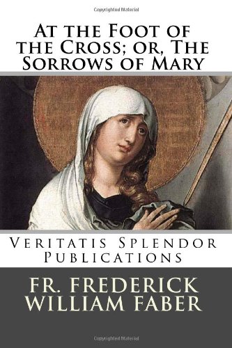 At the Foot of the Cross; or, The Sorrows of Mary von CreateSpace Independent Publishing Platform