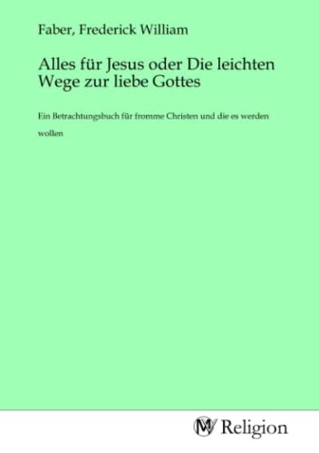 Alles für Jesus oder Die leichten Wege zur liebe Gottes: Ein Betrachtungsbuch für fromme Christen und die es werden wollen von MV-Religion