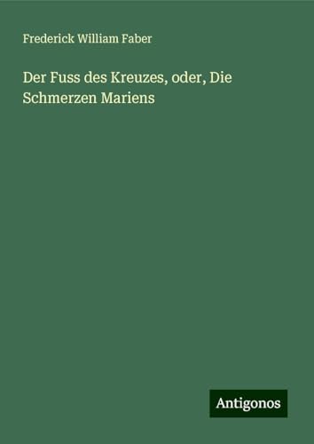 Der Fuss des Kreuzes, oder, Die Schmerzen Mariens von Antigonos Verlag