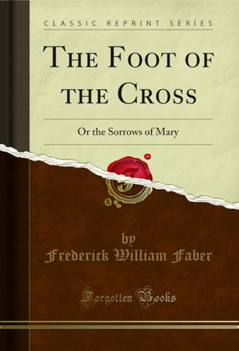 The Foot of the Cross: Or the Sorrows of Mary (Classic Reprint)