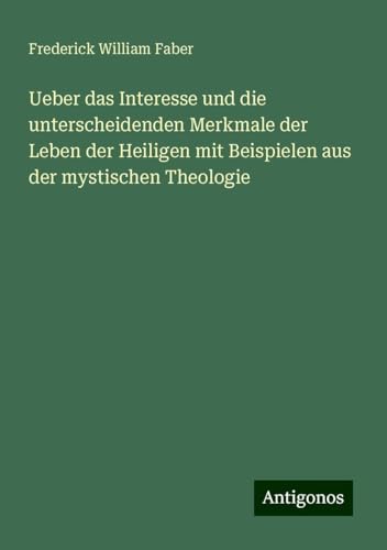 Ueber das Interesse und die unterscheidenden Merkmale der Leben der Heiligen mit Beispielen aus der mystischen Theologie von Antigonos Verlag