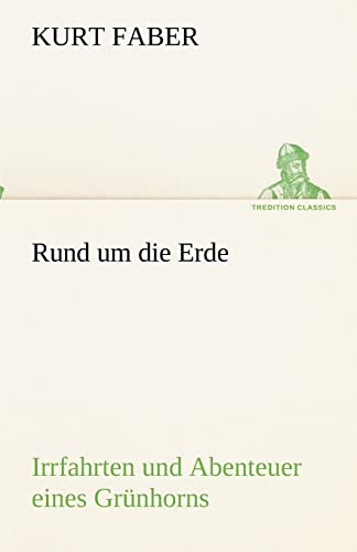 Rund um die Erde: Irrfahrten und Abenteuer eines Grünhorns (TREDITION CLASSICS) von tredition