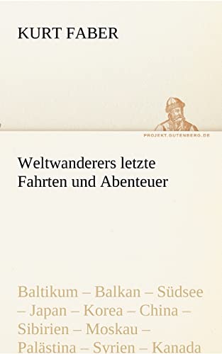 Weltwanderers letzte Fahrten und Abenteuer: Baltikum – Balkan – Südsee – Japan – Korea – China – Sibirien – Moskau – Palästina – Syrien – Kanada (TREDITION CLASSICS)