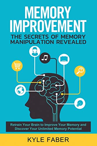 Memory Improvement - The Secrets of Memory Manipulation Revealed: Retrain Your Brain to Improve Your Memory and Discover Your Unlimited Memory ... Remember More (Accelerated Learning, Band 1)