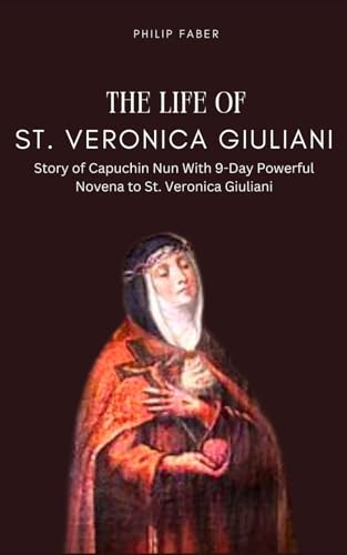 The Life of St. Veronica Giuliani: Story of Capuchin Nun With 9-Day Powerful Novena to St. Veronica Giuliani von Independently published