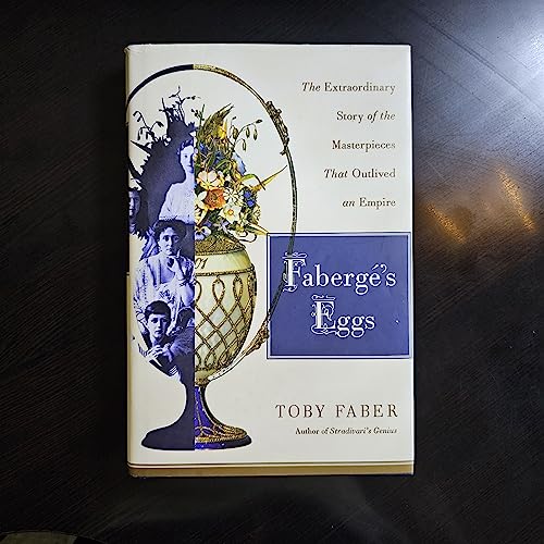 Faberge's Eggs: The Extraordinary Story of the Masterpieces That Outlived an Empire