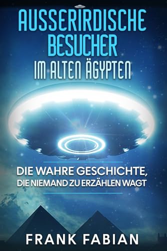 Ausserirdische Besucher im alten Ägypten: Die wahre Geschichte, die niemand zu erzählen wagt von Independently published