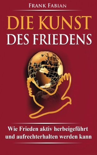 Die Kunst des Friedens: Wie Frieden aktiv herbeigeführt und aufrechterhalten werden kann Die Kunst des Friedens: Wie Frieden aktiv herbeigeführt und aufrechterhalten werden kann
