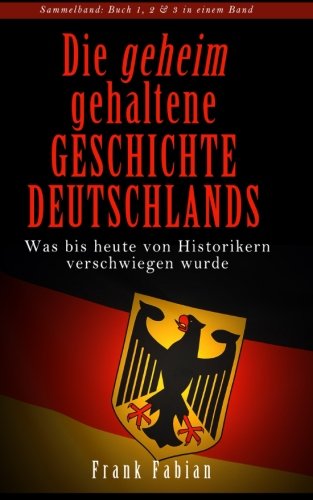 Die geheim gehaltene Geschichte Deutschlands - Was bis heute von Historikern verschwiegen wurde