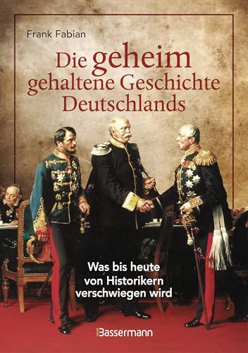 Die geheim gehaltene Geschichte Deutschlands: Was bis heute von Historikern verschwiegen wird von Bassermann Verlag
