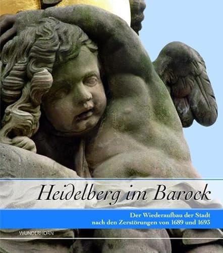 Heidelberg im Barock: Der Wiederaufbau der Stadt nach den Zerstörungen von 1689 und 1693. Ausstellungskatalog von Das Wunderhorn