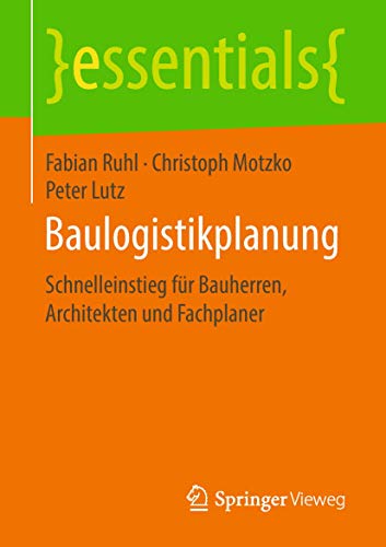 Baulogistikplanung: Schnelleinstieg für Bauherren, Architekten und Fachplaner (essentials) von Springer Vieweg