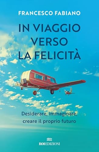 In viaggio verso la felicità. Desiderare, immaginare, creare il proprio futuro (Crescita personale) von ROI edizioni