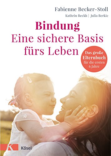 Bindung – eine sichere Basis fürs Leben: Das große Elternbuch für die ersten 6 Jahre