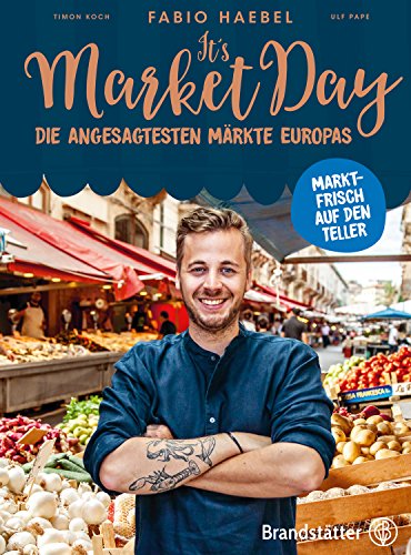 It's Market Day - Marktfrisch auf den Teller: Die angesagtesten Märkte Europas Marktfrisch auf den Teller