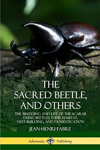 The Sacred Beetle, and Others: The Breeding and Life of the Scarab Dung Beetles; their Habitat, Nest-Building, and Domestication