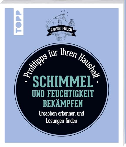 Schimmel und Feuchtigkeit bekämpfen: Profitipps für Ihren Haushalt: Ursachen erkennen und Lösungen finden