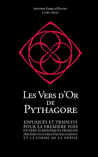 Les Vers d’Or de Pythagore: Expliqués et traduits pour la première fois en vers eumolpiques français précédés d'un discours sur l'essence et la forme de la Poésie.