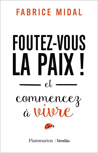 Foutez-vous la paix!: Et commencez à vivre