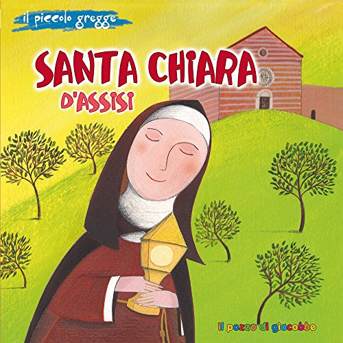 Santa Chiara d'Assisi. Il piccolo gregge. Ediz. illustrata (Piccoli semi)