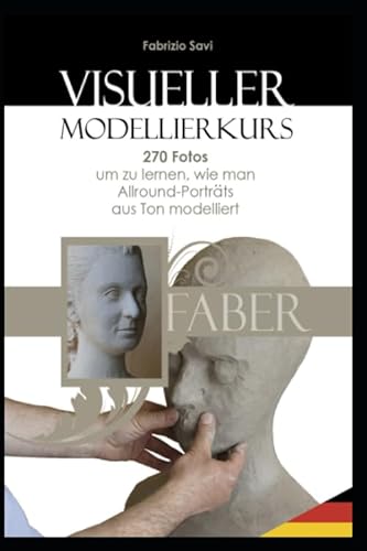 Visueller Modellierkurs: 270 Fotos, um zu lernen, wie man Allround-Porträts aus Ton modelliert von Independently published