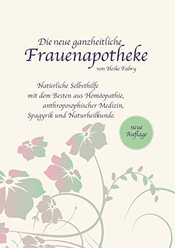 Die neue ganzheitliche Frauenapotheke: Natürliche Selbsthilfe mit dem Besten aus Homöopathie, anthroposophischer Medizin, Spagyrik und Naturheilkunde Die neue ganzheitliche Frauenapotheke: Natürliche Selbsthilfe mit dem Besten aus Homöopathie, anthroposophischer Medizin, Spagyrik und Naturheilkunde