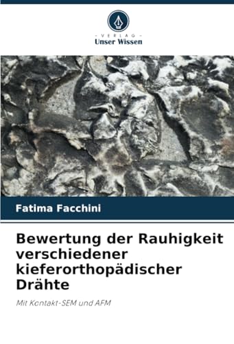 Bewertung der Rauhigkeit verschiedener kieferorthopädischer Drähte: Mit Kontakt-SEM und AFM