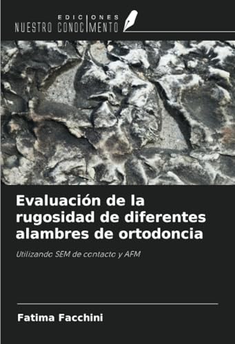 Evaluación de la rugosidad de diferentes alambres de ortodoncia: Utilizando SEM de contacto y AFM