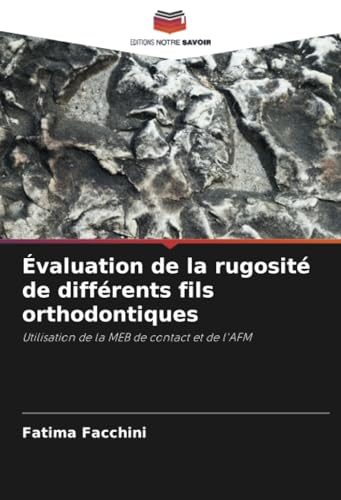 Évaluation de la rugosité de différents fils orthodontiques: Utilisation de la MEB de contact et de l'AFM von Editions Notre Savoir