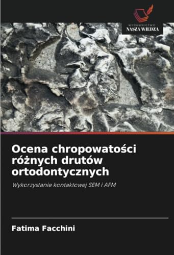 Ocena chropowatości różnych drutów ortodontycznych: Wykorzystanie kontaktowej SEM i AFM von Wydawnictwo Nasza Wiedza