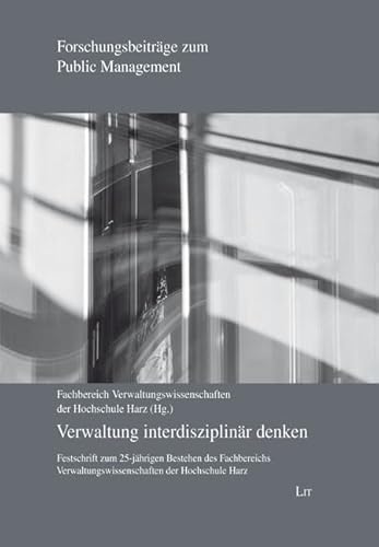 Verwaltung interdisziplinär denken: Festschrift zum 25-jährigen Bestehen des Fachbereichs Verwaltungswissenschaften der Hochschule Harz von LIT Verlag