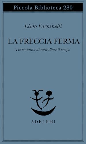 La freccia ferma. Tre tentativi di annullare il tempo (Piccola biblioteca Adelphi) von Adelphi