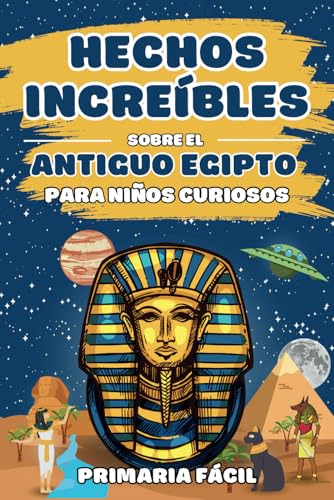 Hechos Increíbles sobre el Antiguo Egipto para Niños Curiosos: Curiosidades de los Faraones, Momias y los Misterios de las Pirámides para Aprender la ... sobre la Historia para Niños Curiosos) Hechos Increíbles sobre el Antiguo Egipto para Niños Curiosos: Curiosidades de los Faraones, Momias y los Misterios de las Pirámides para Aprender la ... sobre la Historia para Niños Curiosos)