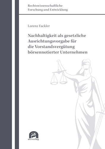 Nachhaltigkeit als gesetzliche Ausrichtungsvorgabe für die Vorstandsvergütung börsennotierter Unternehmen (Rechtswissenschaftliche Forschung und Entwicklung) von utzverlag GmbH