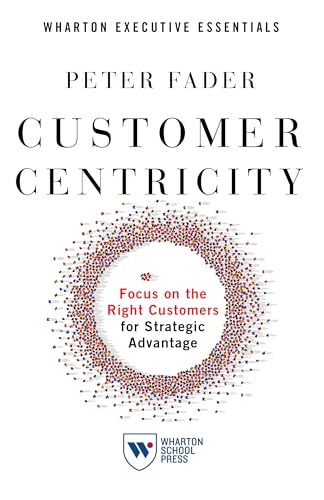 Customer Centricity: Focus on the Right Customers for Strategic Advantage (Wharton Executive Essentials)