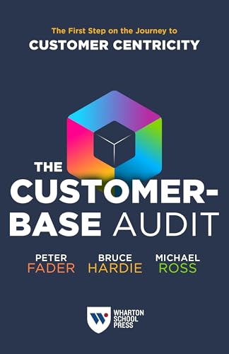 The Customer-Base Audit: The First Step on the Journey to Customer Centricity von Wharton Digital Press