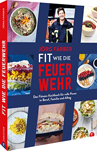Fitness Kochbuch – Fit wie die Feuerwehr!: Gesunde Ernährung für volle Power in Beruf, Familie und Alltag. 75 schnelle, einfache Rezepte. Tolle Mealprep-Ideen.