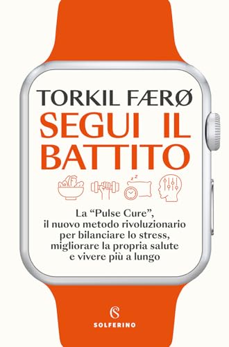Segui il battito. La «pulse cure», il nuovo metodo rivoluzionario per bilanciare lo stress, migliorare la propria salute e vivere più a lungo (Saggi) von Solferino